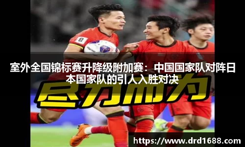 室外全国锦标赛升降级附加赛：中国国家队对阵日本国家队的引人入胜对决