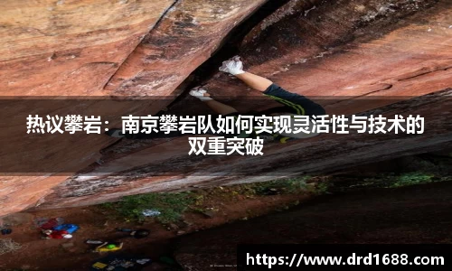热议攀岩：南京攀岩队如何实现灵活性与技术的双重突破