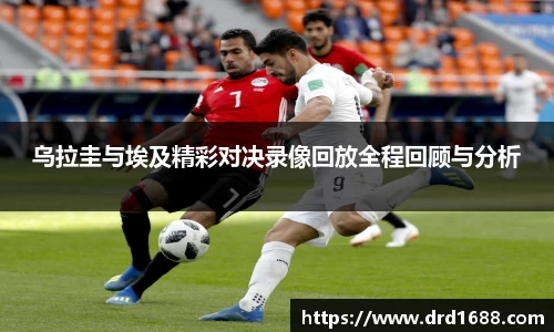乌拉圭与埃及精彩对决录像回放全程回顾与分析