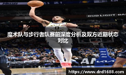 魔术队与步行者队赛前深度分析及双方近期状态对比