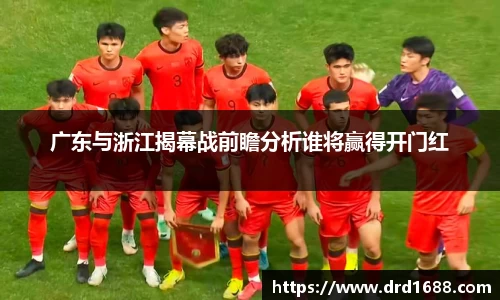 广东与浙江揭幕战前瞻分析谁将赢得开门红