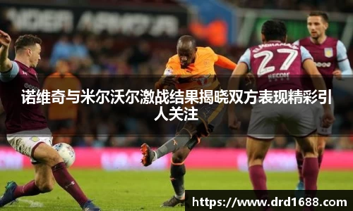 诺维奇与米尔沃尔激战结果揭晓双方表现精彩引人关注