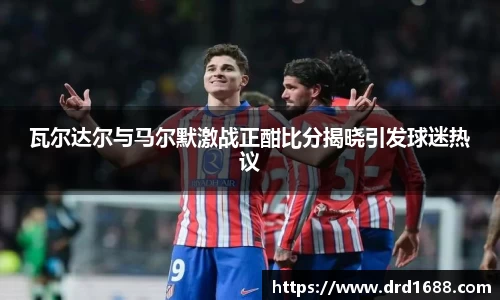 瓦尔达尔与马尔默激战正酣比分揭晓引发球迷热议