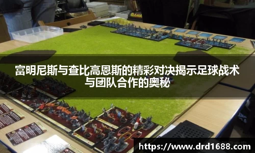富明尼斯与查比高恩斯的精彩对决揭示足球战术与团队合作的奥秘
